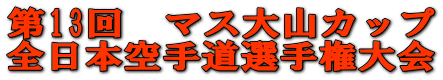 第13回　マス大山カップ 全日本空手道選手権大会